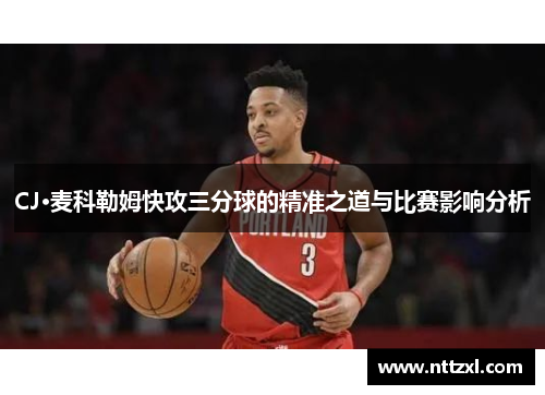 CJ·麦科勒姆快攻三分球的精准之道与比赛影响分析