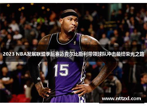 2023 NBA发展联盟季后赛迈克尔比斯利带领球队冲击最终荣光之路